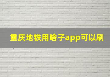 重庆地铁用啥子app可以刷