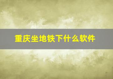 重庆坐地铁下什么软件