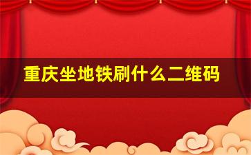 重庆坐地铁刷什么二维码