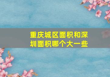 重庆城区面积和深圳面积哪个大一些