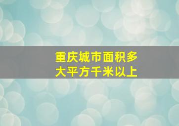 重庆城市面积多大平方千米以上