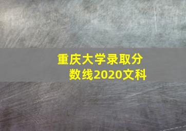 重庆大学录取分数线2020文科