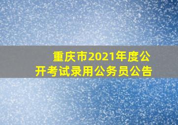 重庆市2021年度公开考试录用公务员公告