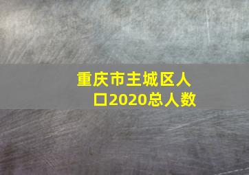 重庆市主城区人口2020总人数