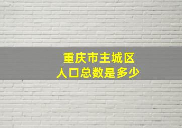 重庆市主城区人口总数是多少