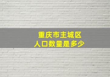 重庆市主城区人口数量是多少