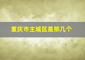 重庆市主城区是那几个