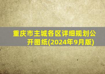 重庆市主城各区详细规划公开图纸(2024年9月版)