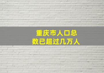 重庆市人口总数已超过几万人