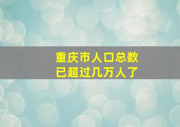 重庆市人口总数已超过几万人了