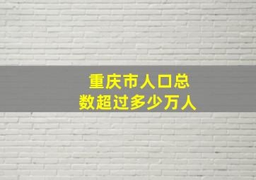 重庆市人口总数超过多少万人