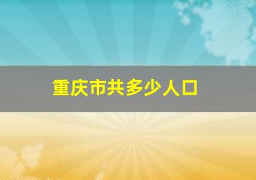 重庆市共多少人口