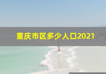 重庆市区多少人口2021