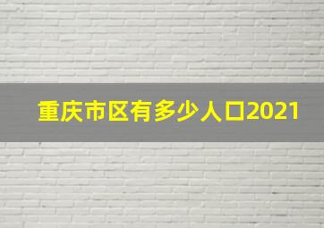 重庆市区有多少人口2021