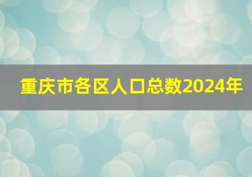 重庆市各区人口总数2024年