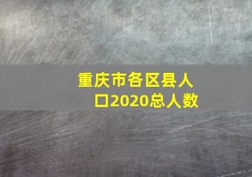 重庆市各区县人口2020总人数