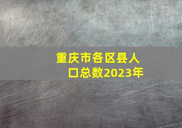 重庆市各区县人口总数2023年