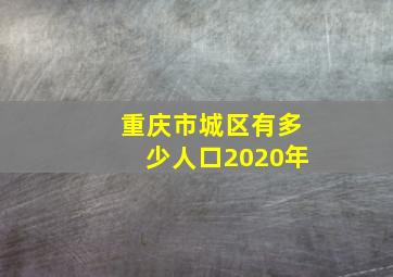 重庆市城区有多少人口2020年