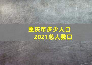 重庆市多少人口2021总人数口