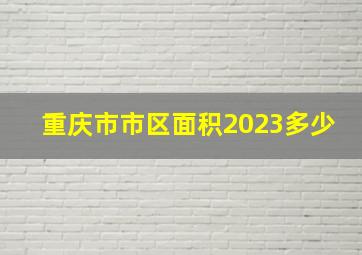 重庆市市区面积2023多少