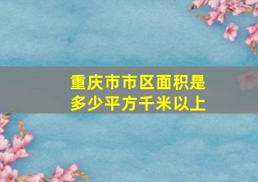 重庆市市区面积是多少平方千米以上