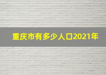 重庆市有多少人口2021年