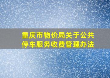 重庆市物价局关于公共停车服务收费管理办法