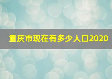 重庆市现在有多少人口2020