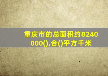 重庆市的总面积约8240000(),合()平方千米