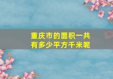 重庆市的面积一共有多少平方千米呢