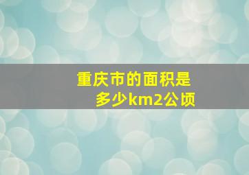 重庆市的面积是多少km2公顷