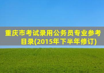 重庆市考试录用公务员专业参考目录(2015年下半年修订)