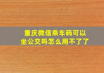 重庆微信乘车码可以坐公交吗怎么用不了了