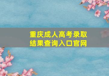 重庆成人高考录取结果查询入口官网