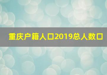 重庆户籍人口2019总人数口