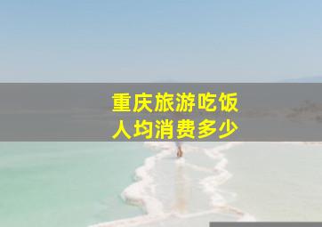 重庆旅游吃饭人均消费多少