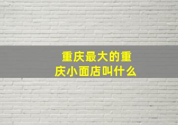 重庆最大的重庆小面店叫什么