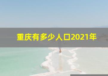 重庆有多少人口2021年