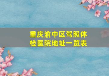 重庆渝中区驾照体检医院地址一览表