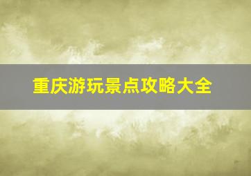 重庆游玩景点攻略大全