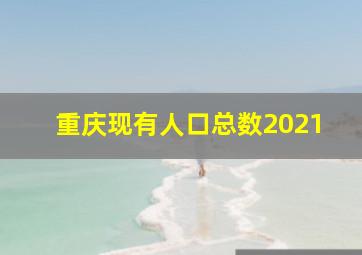 重庆现有人口总数2021