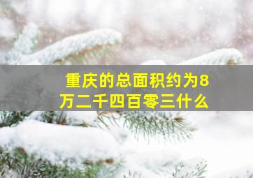 重庆的总面积约为8万二千四百零三什么