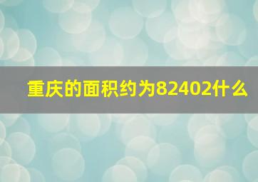 重庆的面积约为82402什么