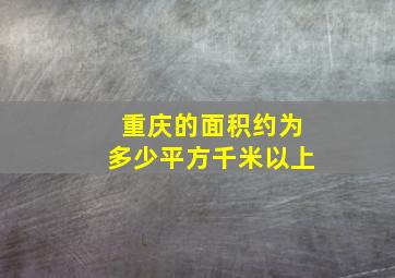 重庆的面积约为多少平方千米以上