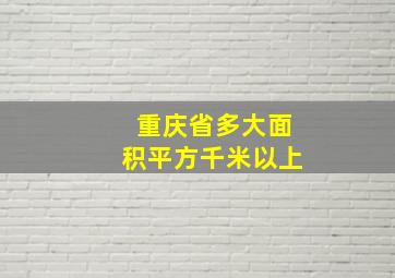 重庆省多大面积平方千米以上