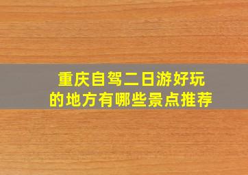 重庆自驾二日游好玩的地方有哪些景点推荐