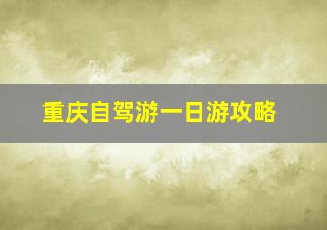 重庆自驾游一日游攻略