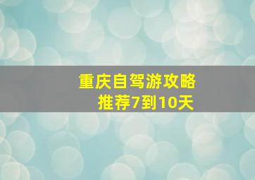 重庆自驾游攻略推荐7到10天