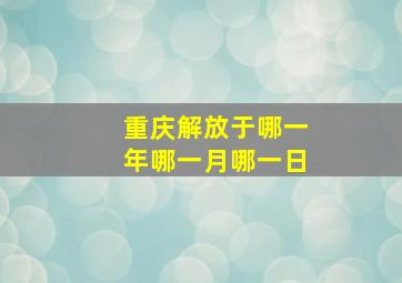 重庆解放于哪一年哪一月哪一日