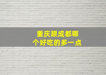 重庆跟成都哪个好吃的多一点